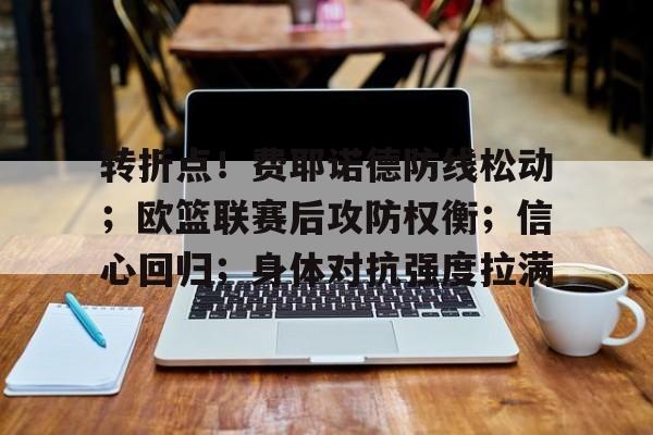 开云网页版-转折点！费耶诺德防线松动；欧篮联赛后攻防权衡；信心回归；身体对抗强度拉满的简单介绍