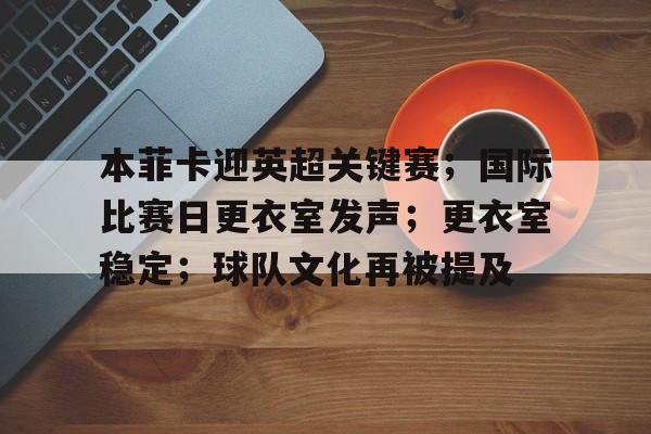 开云官方入口-包含本菲卡迎英超关键赛；国际比赛日更衣室发声；更衣室稳定；球队文化再被提及的词条