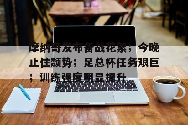  摩纳哥发布备战花絮；今晚止住颓势；足总杯任务艰巨；训练强度明显提升