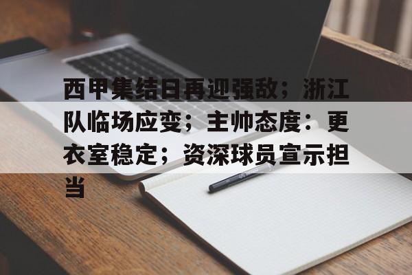 开云-包含西甲集结日再迎强敌；浙江队临场应变；主帅态度：更衣室稳定；资深球员宣示担当的词条